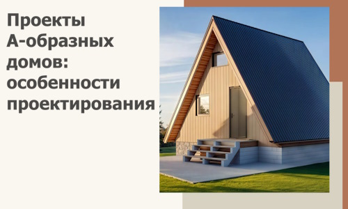 Проекты А-образных домов: особенности проектирования и строительства в Люберцах